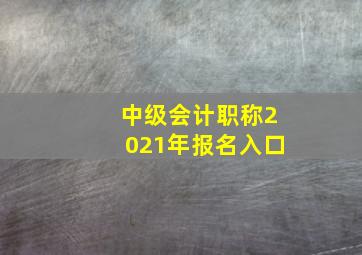 中级会计职称2021年报名入口