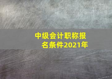 中级会计职称报名条件2021年