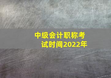 中级会计职称考试时间2022年