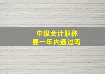 中级会计职称要一年内通过吗