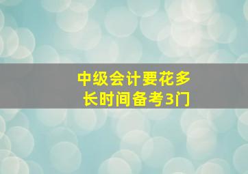 中级会计要花多长时间备考3门