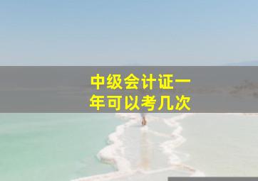 中级会计证一年可以考几次