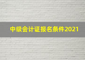 中级会计证报名条件2021