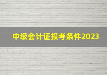 中级会计证报考条件2023