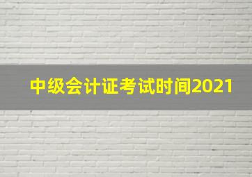 中级会计证考试时间2021