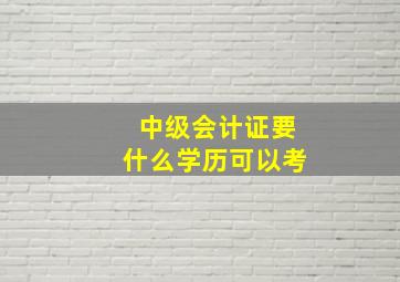 中级会计证要什么学历可以考