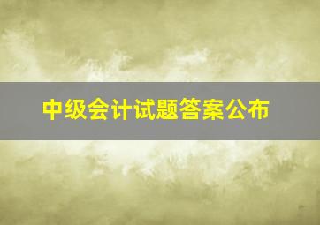 中级会计试题答案公布