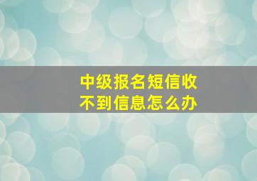 中级报名短信收不到信息怎么办