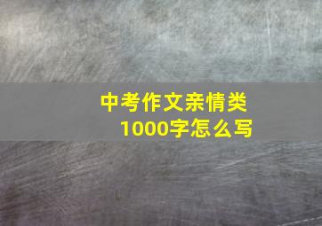 中考作文亲情类1000字怎么写