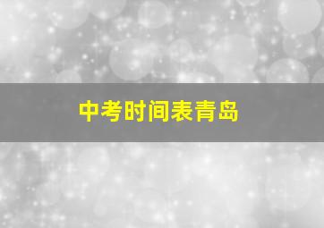 中考时间表青岛