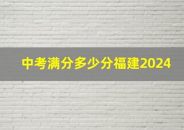 中考满分多少分福建2024