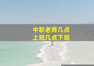 中职老师几点上班几点下班