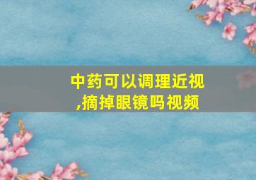 中药可以调理近视,摘掉眼镜吗视频