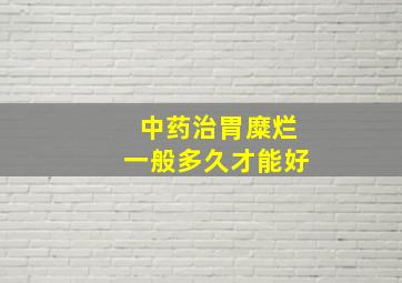 中药治胃糜烂一般多久才能好