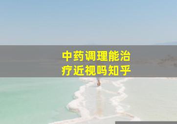 中药调理能治疗近视吗知乎