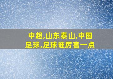 中超,山东泰山,中国足球,足球谁厉害一点