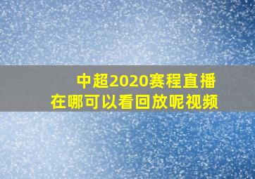 中超2020赛程直播在哪可以看回放呢视频