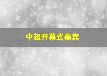 中超开幕式嘉宾