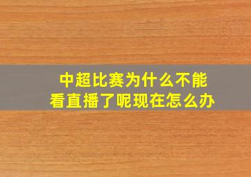 中超比赛为什么不能看直播了呢现在怎么办