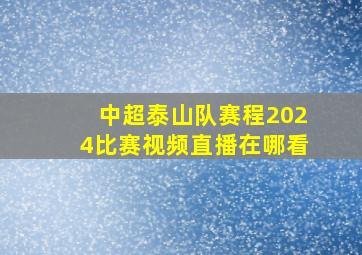 中超泰山队赛程2024比赛视频直播在哪看