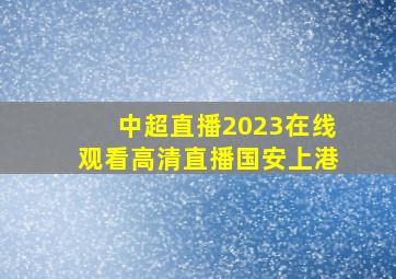 中超直播2023在线观看高清直播国安上港