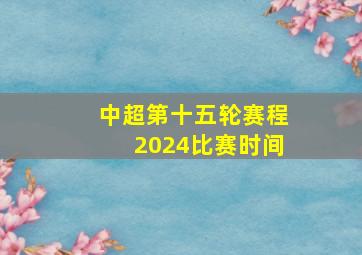 中超第十五轮赛程2024比赛时间