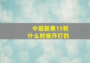 中超联赛15轮什么时候开打的