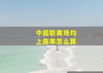 中超联赛场均上座率怎么算