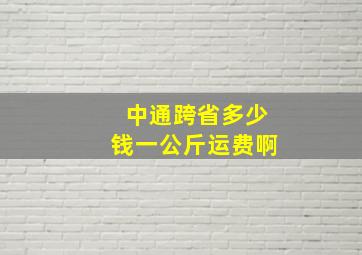 中通跨省多少钱一公斤运费啊