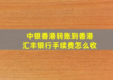 中银香港转账到香港汇丰银行手续费怎么收