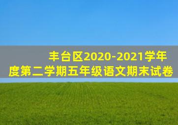 丰台区2020-2021学年度第二学期五年级语文期末试卷