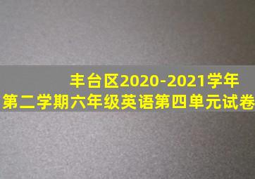 丰台区2020-2021学年第二学期六年级英语第四单元试卷