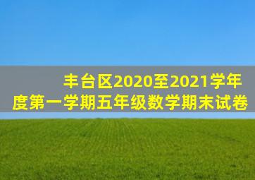 丰台区2020至2021学年度第一学期五年级数学期末试卷