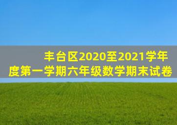 丰台区2020至2021学年度第一学期六年级数学期末试卷