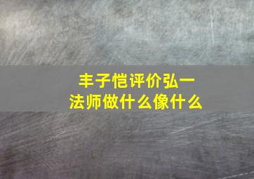 丰子恺评价弘一法师做什么像什么