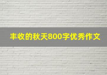 丰收的秋天800字优秀作文