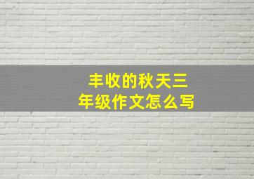 丰收的秋天三年级作文怎么写