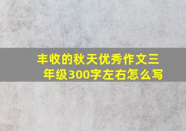 丰收的秋天优秀作文三年级300字左右怎么写