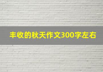 丰收的秋天作文300字左右