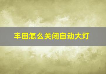 丰田怎么关闭自动大灯