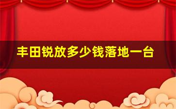 丰田锐放多少钱落地一台