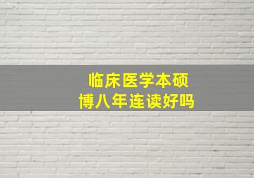 临床医学本硕博八年连读好吗