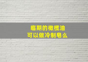 临期的橄榄油可以做冷制皂么