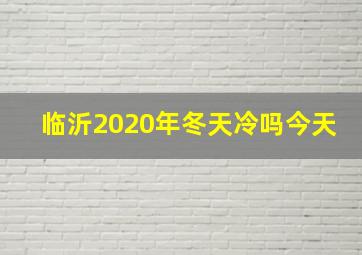 临沂2020年冬天冷吗今天