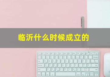 临沂什么时候成立的