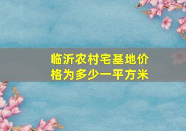 临沂农村宅基地价格为多少一平方米