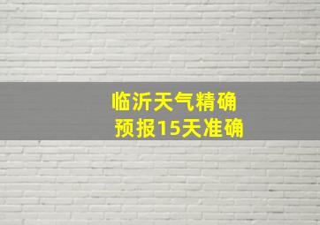 临沂天气精确预报15天准确