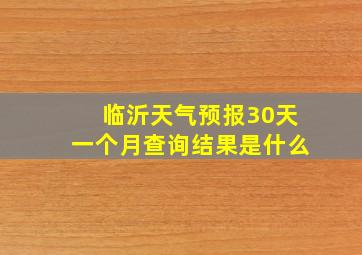 临沂天气预报30天一个月查询结果是什么