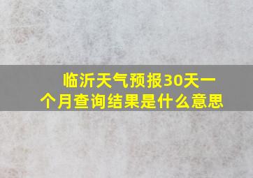 临沂天气预报30天一个月查询结果是什么意思