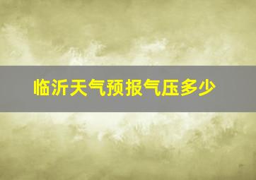 临沂天气预报气压多少